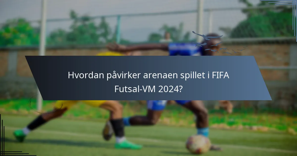 Hvordan påvirker arenaen spillet i FIFA Futsal-VM 2024?