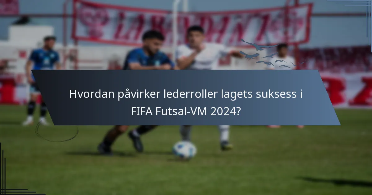 Hvordan påvirker lederroller lagets suksess i FIFA Futsal-VM 2024?
