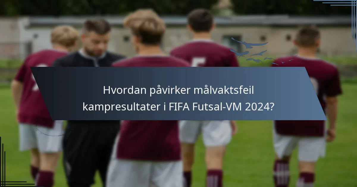 Hvordan påvirker målvaktsfeil kampresultater i FIFA Futsal-VM 2024?