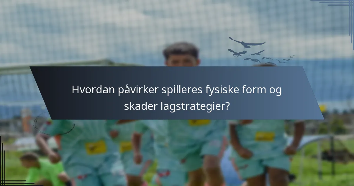 Hvordan påvirker spilleres fysiske form og skader lagstrategier?