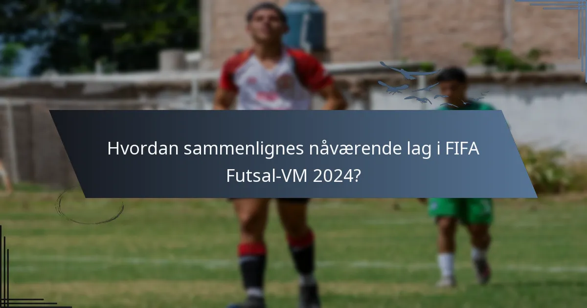 Hvordan sammenlignes nåværende lag i FIFA Futsal-VM 2024?