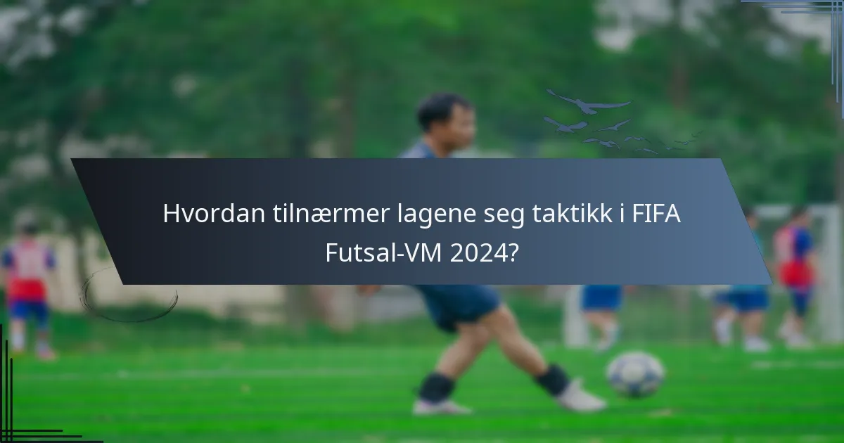 Hvordan tilnærmer lagene seg taktikk i FIFA Futsal-VM 2024?