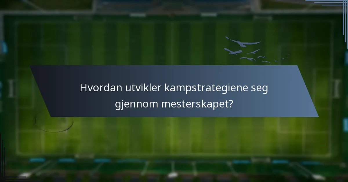 Hvordan utvikler kampstrategiene seg gjennom mesterskapet?